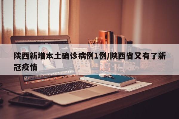 陕西新增本土确诊病例1例/陕西省又有了新冠疫情