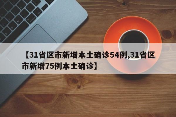 【31省区市新增本土确诊54例,31省区市新增75例本土确诊】