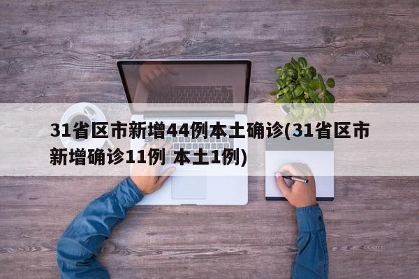 31省区市新增44例本土确诊(31省区市新增确诊11例 本土1例)