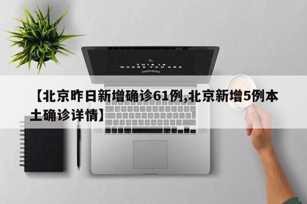 【北京昨日新增确诊61例,北京新增5例本土确诊详情】