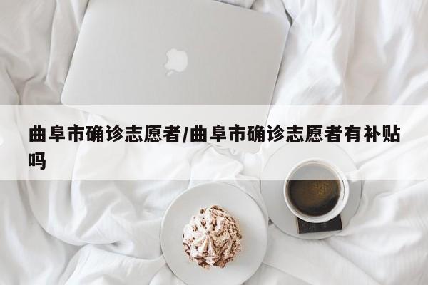 曲阜市确诊志愿者/曲阜市确诊志愿者有补贴吗