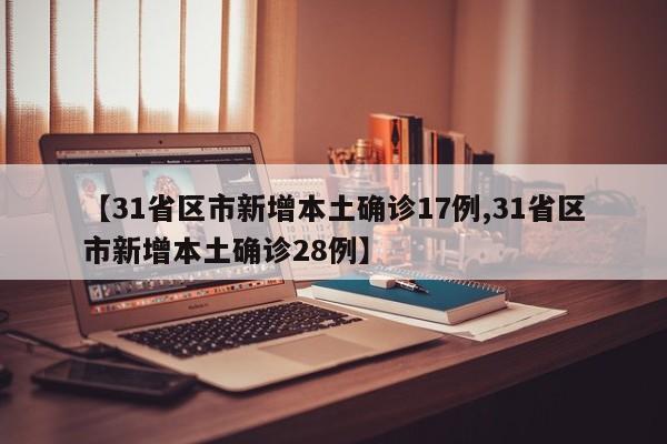 【31省区市新增本土确诊17例,31省区市新增本土确诊28例】
