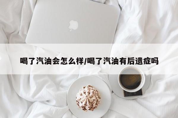 喝了汽油会怎么样/喝了汽油有后遗症吗