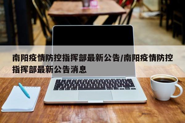 南阳疫情防控指挥部最新公告/南阳疫情防控指挥部最新公告消息