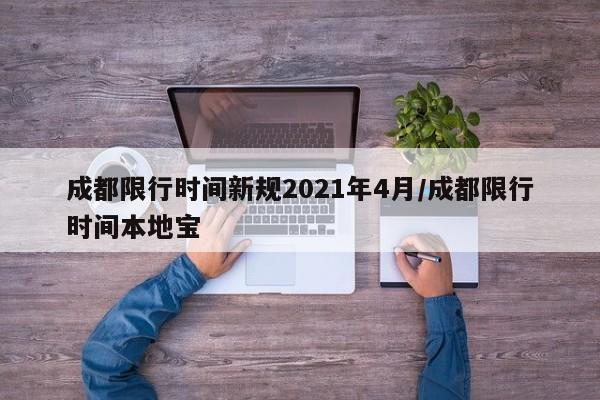 成都限行时间新规2021年4月/成都限行时间本地宝