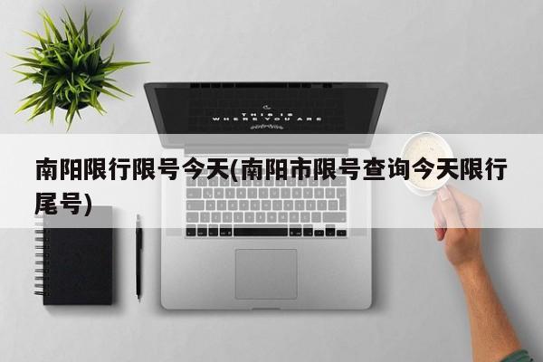 南阳限行限号今天(南阳市限号查询今天限行尾号)