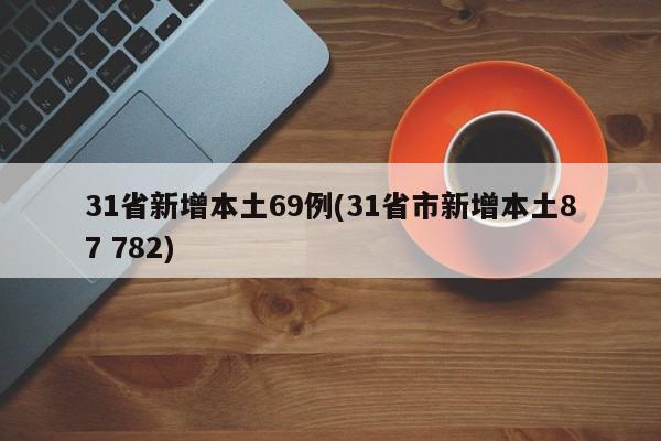 31省新增本土69例(31省市新增本土87 782)