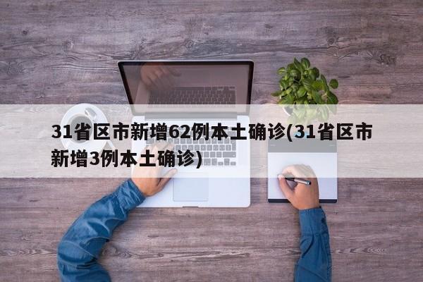 31省区市新增62例本土确诊(31省区市新增3例本土确诊)