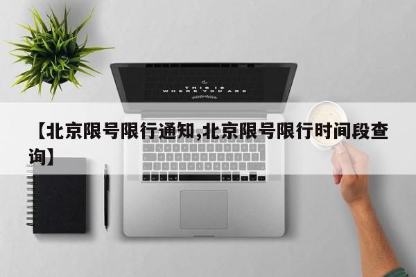 【北京限号限行通知,北京限号限行时间段查询】