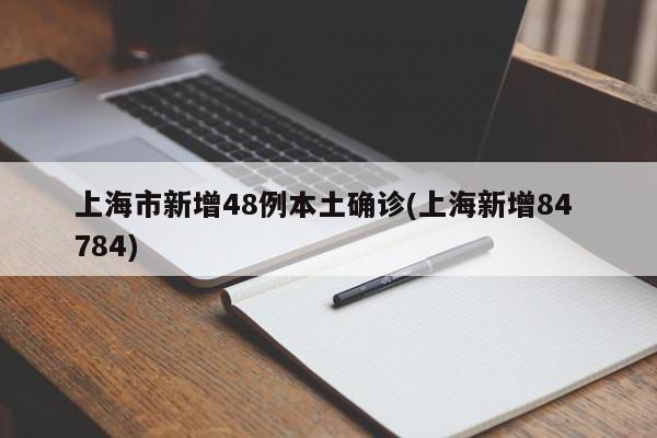 上海市新增48例本土确诊(上海新增84 784)
