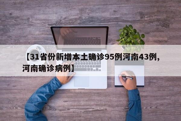 【31省份新增本土确诊95例河南43例,河南确诊病例】