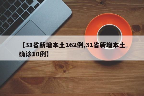 【31省新增本土162例,31省新增本土确诊10例】