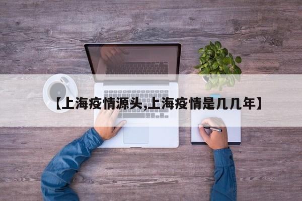 【上海疫情源头,上海疫情是几几年】