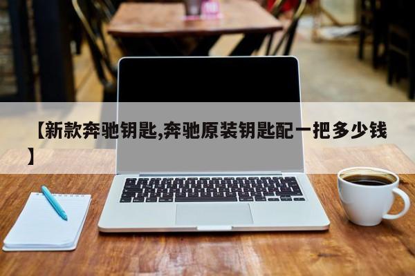 【新款奔驰钥匙,奔驰原装钥匙配一把多少钱】