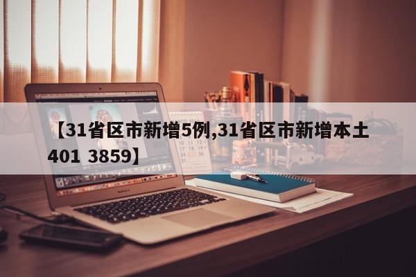 【31省区市新增5例,31省区市新增本土401 3859】