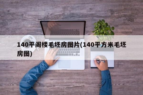 140平阁楼毛坯房图片(140平方米毛坯房图)