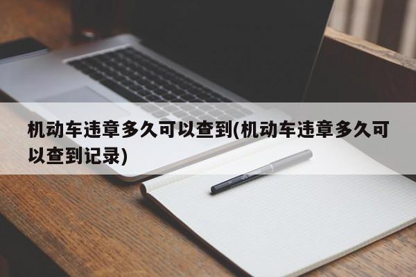 机动车违章多久可以查到(机动车违章多久可以查到记录)