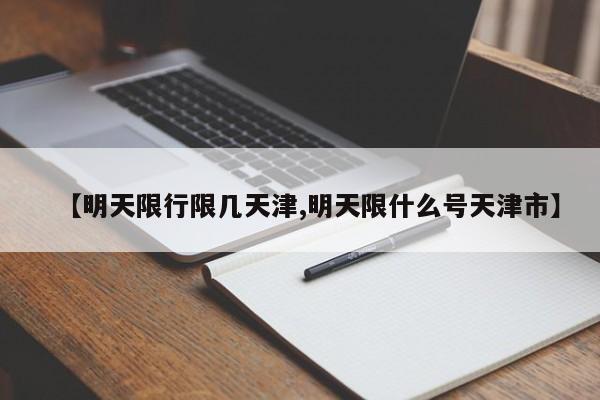 【明天限行限几天津,明天限什么号天津市】
