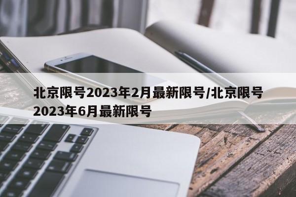 北京限号2023年2月最新限号/北京限号2023年6月最新限号