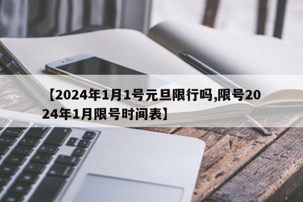 【2024年1月1号元旦限行吗,限号2024年1月限号时间表】