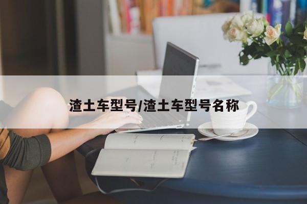 渣土车型号/渣土车型号名称