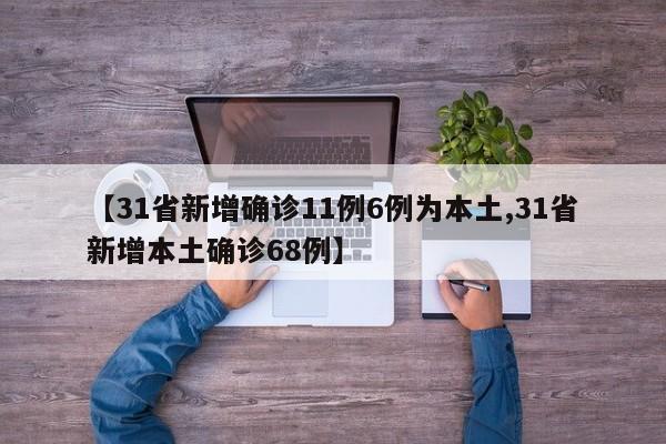 【31省新增确诊11例6例为本土,31省新增本土确诊68例】