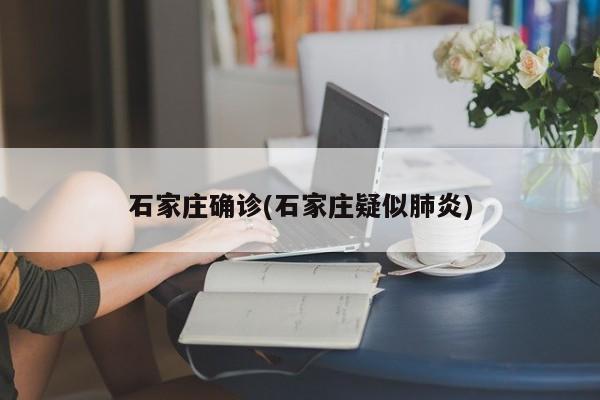 石家庄确诊(石家庄疑似肺炎)