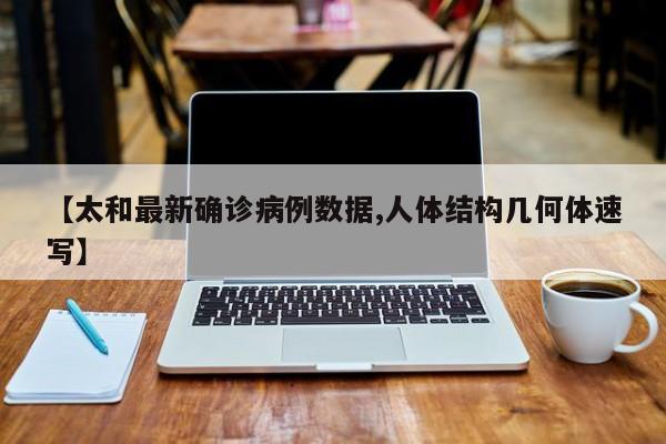 【太和最新确诊病例数据,人体结构几何体速写】