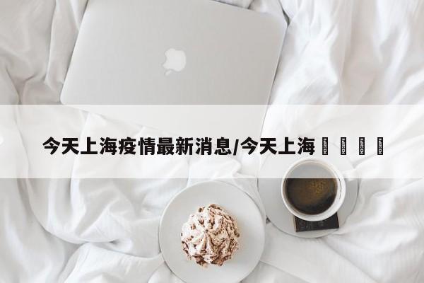 今天上海疫情最新消息/今天上海機場動態
