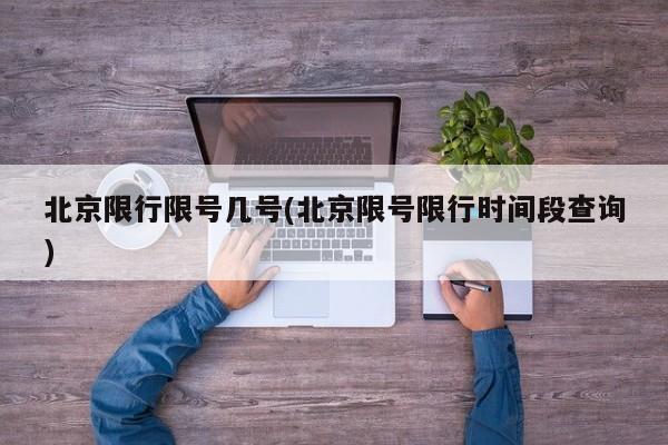 北京限行限号几号(北京限号限行时间段查询)