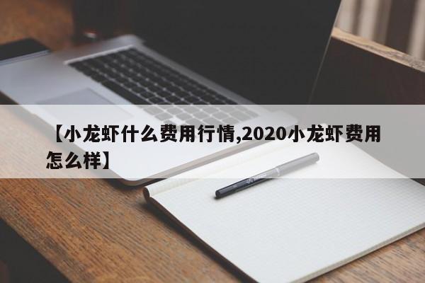 【小龙虾什么费用行情,2020小龙虾费用怎么样】