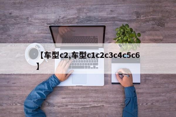 【车型c2,车型c1c2c3c4c5c6】