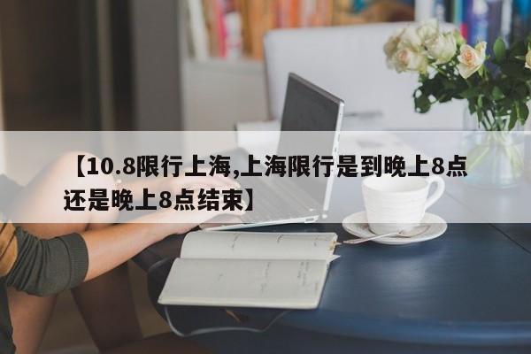 【10.8限行上海,上海限行是到晚上8点还是晚上8点结束】
