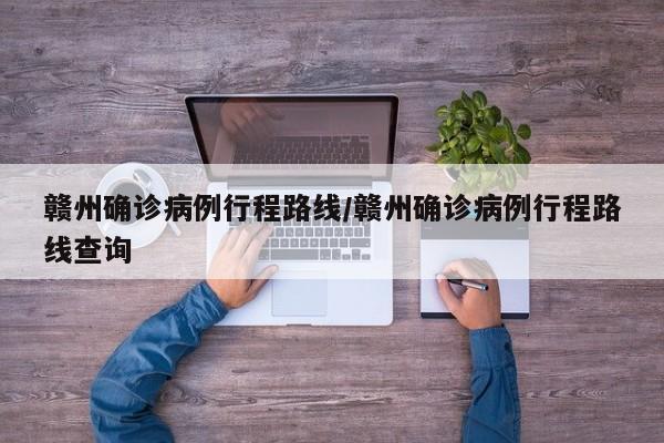 赣州确诊病例行程路线/赣州确诊病例行程路线查询