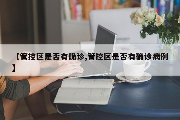 【管控区是否有确诊,管控区是否有确诊病例】