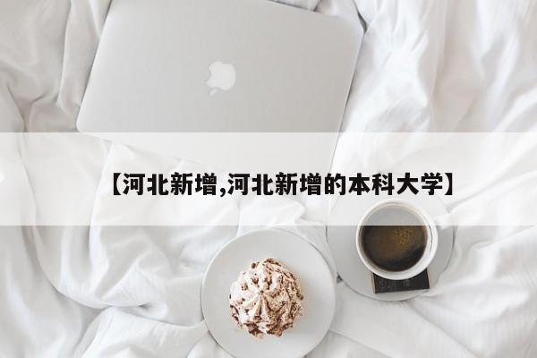 【河北新增,河北新增的本科大学】