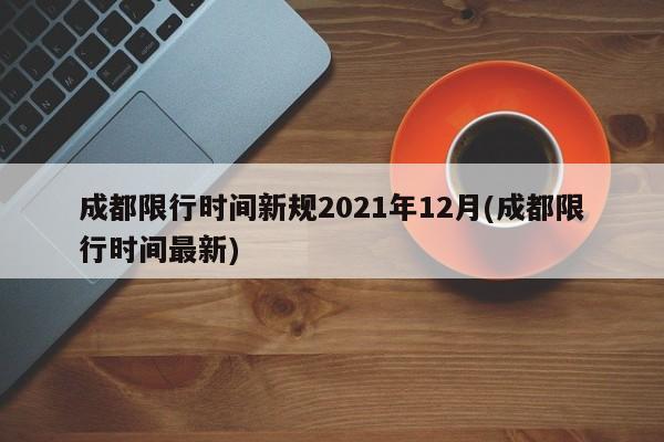 成都限行时间新规2021年12月(成都限行时间最新)