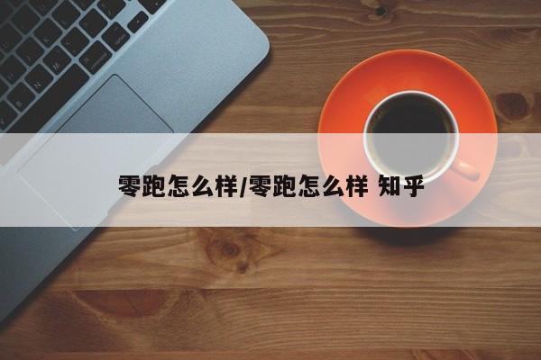 零跑怎么样/零跑怎么样 知乎