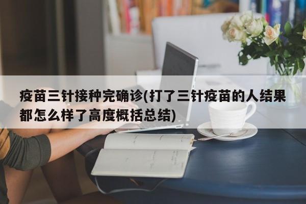 疫苗三针接种完确诊(打了三针疫苗的人结果都怎么样了高度概括总结)