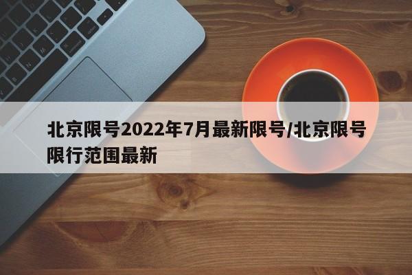 北京限号2022年7月最新限号/北京限号限行范围最新