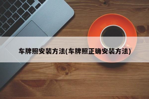 车牌照安装方法(车牌照正确安装方法)