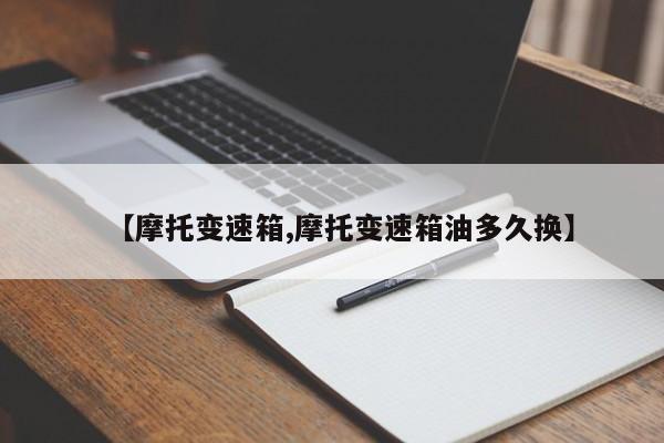 【摩托变速箱,摩托变速箱油多久换】