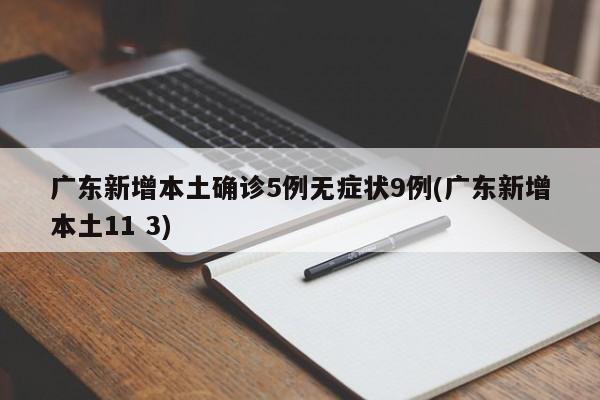 广东新增本土确诊5例无症状9例(广东新增本土11 3)