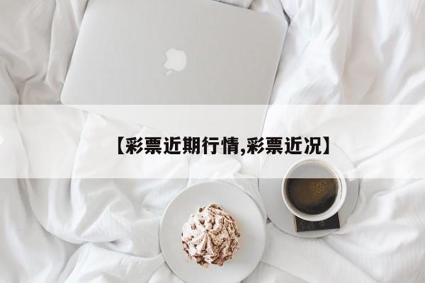 【彩票近期行情,彩票近况】