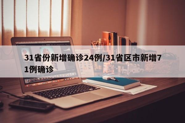 31省份新增确诊24例/31省区市新增71例确诊