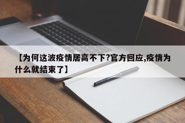 【为何这波疫情居高不下?官方回应,疫情为什么就结束了】