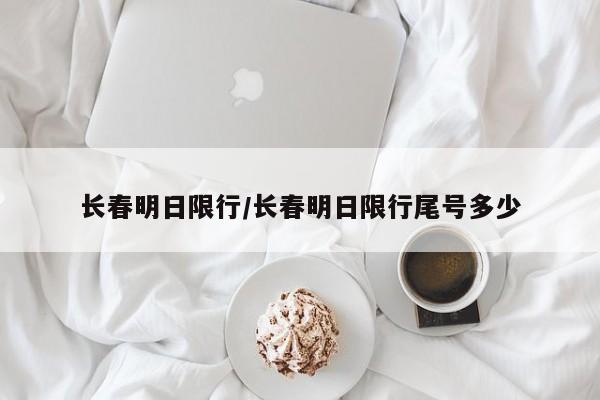 长春明日限行/长春明日限行尾号多少