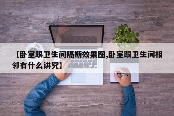 【卧室跟卫生间隔断效果图,卧室跟卫生间相邻有什么讲究】