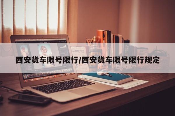 西安货车限号限行/西安货车限号限行规定