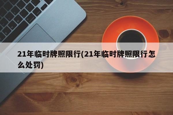 21年临时牌照限行(21年临时牌照限行怎么处罚)